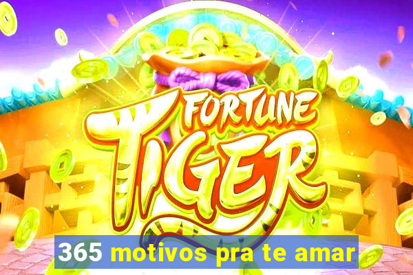 365 motivos pra te amar